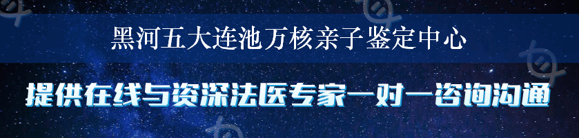 黑河五大连池万核亲子鉴定中心